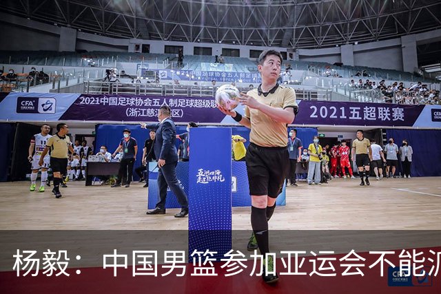 杨毅：中国男篮参加亚运会不能派二队或青年队打 必须要全力争冠